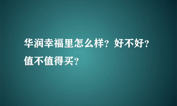 华润幸福里怎么样？好不好？值不值得买？