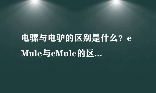 电骡与电驴的区别是什么？eMule与cMule的区别是什么？