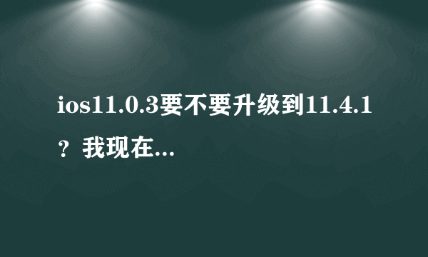 ios11.0.3要不要升级到11.4.1？我现在App Store说无法连接。今天早上还可以连接