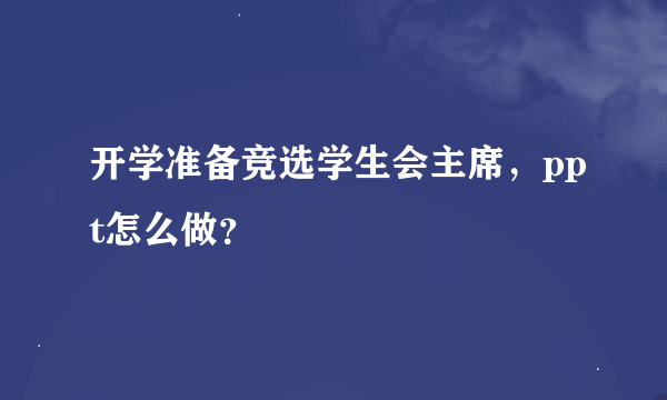 开学准备竞选学生会主席，ppt怎么做？