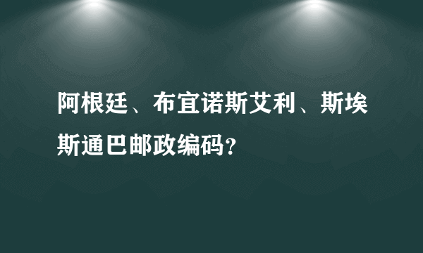 阿根廷、布宜诺斯艾利、斯埃斯通巴邮政编码？