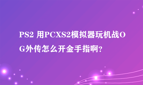 PS2 用PCXS2模拟器玩机战OG外传怎么开金手指啊？