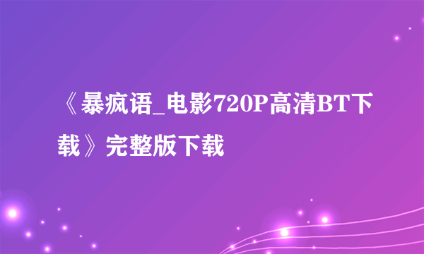 《暴疯语_电影720P高清BT下载》完整版下载