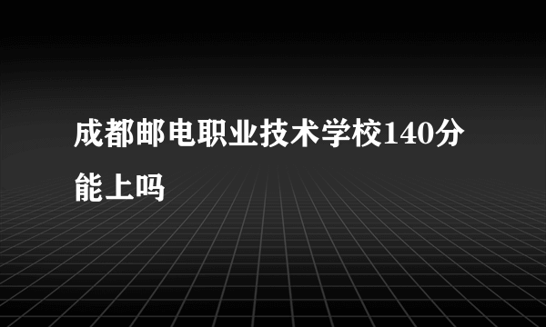 成都邮电职业技术学校140分能上吗