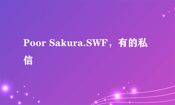 Poor Sakura.SWF，有的私信