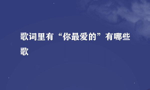 歌词里有“你最爱的”有哪些歌