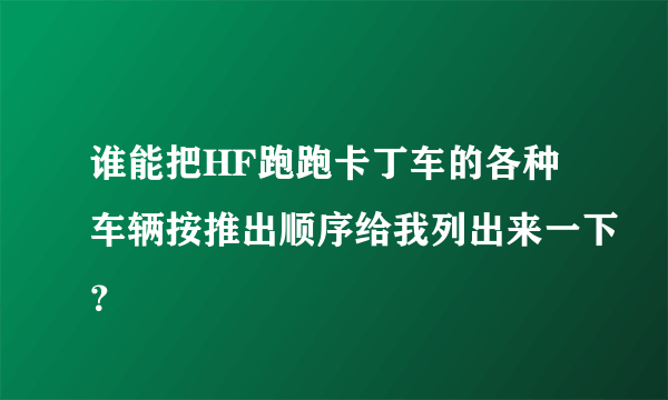 谁能把HF跑跑卡丁车的各种车辆按推出顺序给我列出来一下？