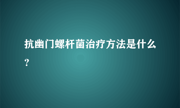 抗幽门螺杆菌治疗方法是什么？