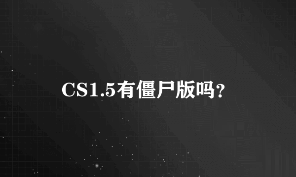 CS1.5有僵尸版吗？