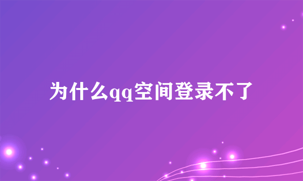 为什么qq空间登录不了