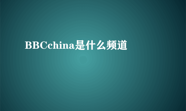 BBCchina是什么频道