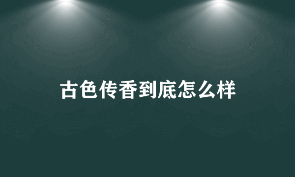 古色传香到底怎么样