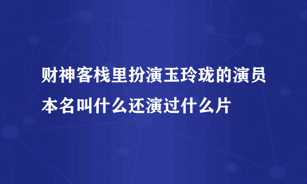 财神客栈里扮演玉玲珑的演员本名叫什么还演过什么片