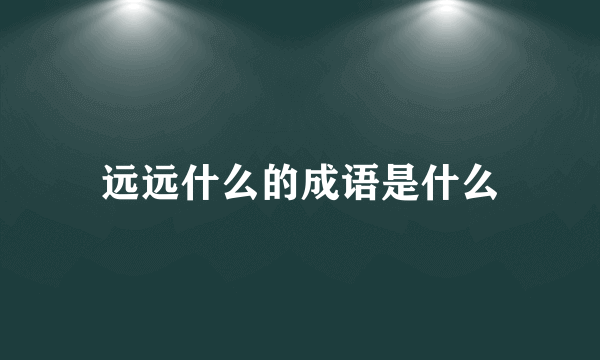 远远什么的成语是什么