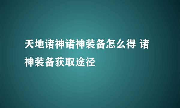 天地诸神诸神装备怎么得 诸神装备获取途径