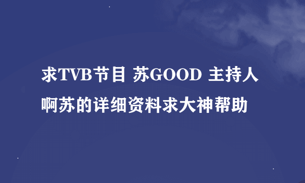 求TVB节目 苏GOOD 主持人啊苏的详细资料求大神帮助