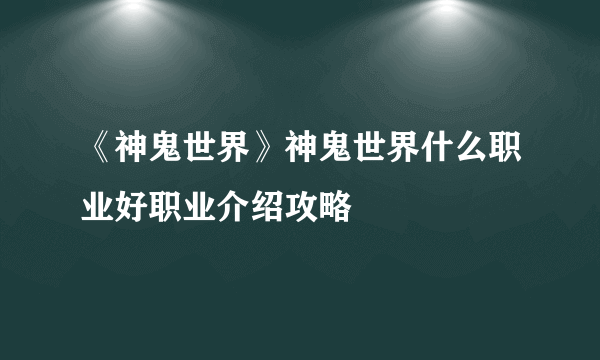 《神鬼世界》神鬼世界什么职业好职业介绍攻略