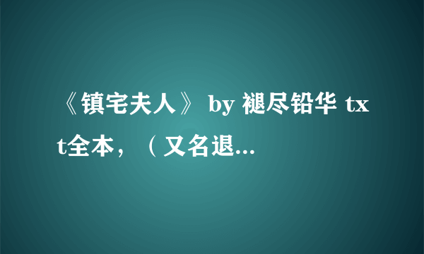 《镇宅夫人》 by 褪尽铅华 txt全本，（又名退役宫女的居家生活）