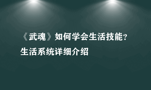 《武魂》如何学会生活技能？生活系统详细介绍