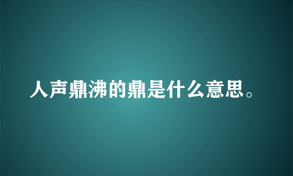 人声鼎沸的鼎是什么意思。