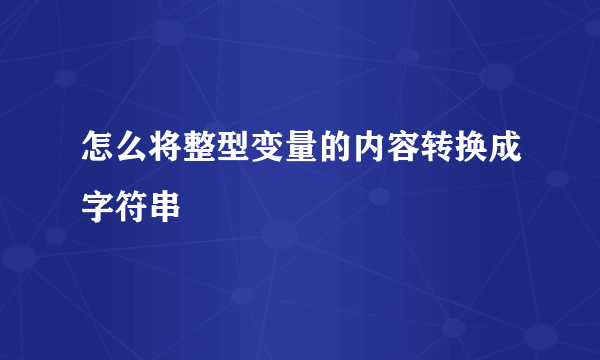 怎么将整型变量的内容转换成字符串