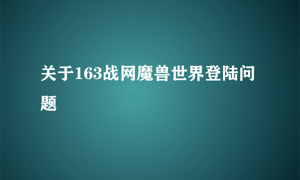 关于163战网魔兽世界登陆问题