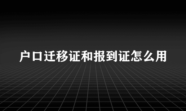 户口迁移证和报到证怎么用