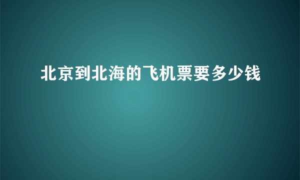 北京到北海的飞机票要多少钱