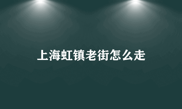 上海虹镇老街怎么走