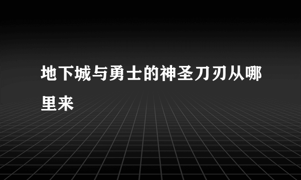 地下城与勇士的神圣刀刃从哪里来