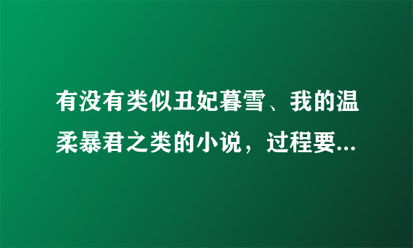 有没有类似丑妃暮雪、我的温柔暴君之类的小说，过程要狠狠虐，结局一定要好的，男女主角都很聪明的那种。