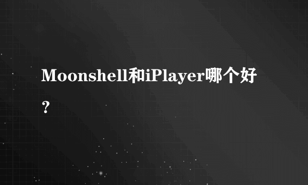 Moonshell和iPlayer哪个好？