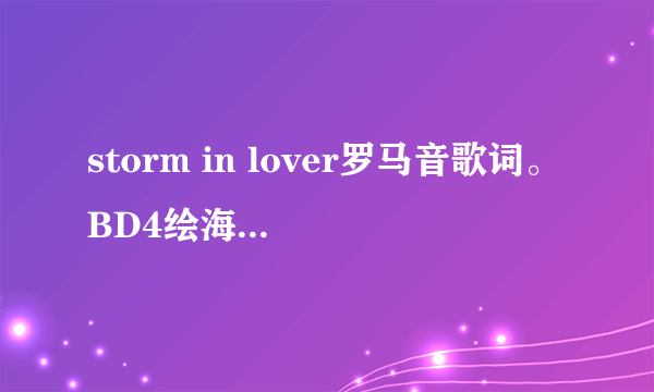 storm in lover罗马音歌词。BD4绘海合唱曲。