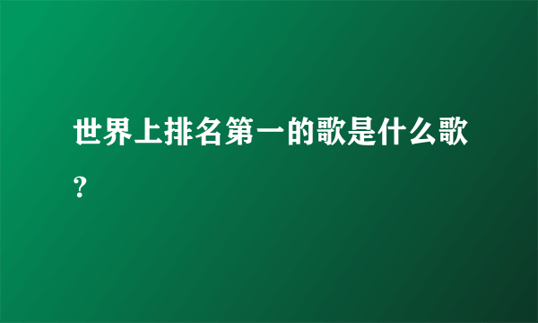 世界上排名第一的歌是什么歌？