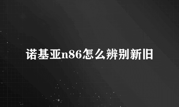 诺基亚n86怎么辨别新旧