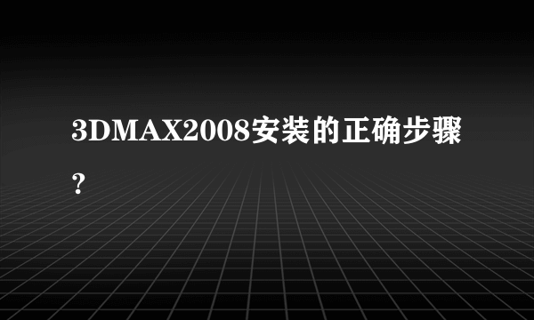 3DMAX2008安装的正确步骤?