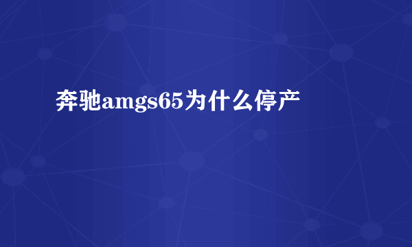 奔驰amgs65为什么停产