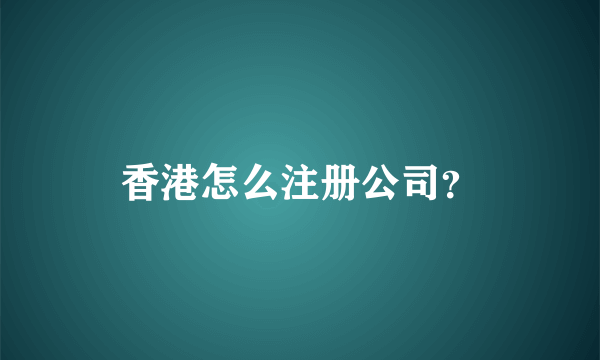 香港怎么注册公司？