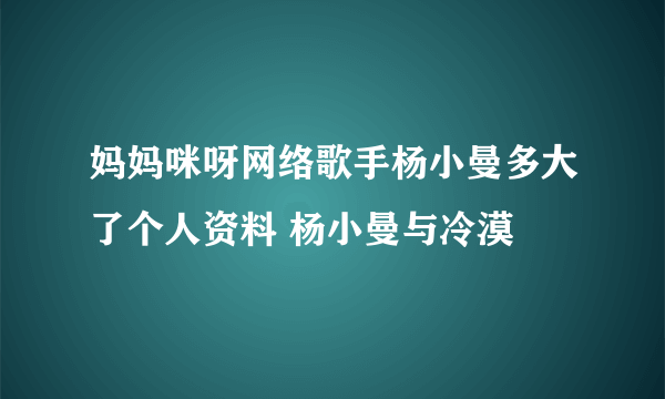 妈妈咪呀网络歌手杨小曼多大了个人资料 杨小曼与冷漠