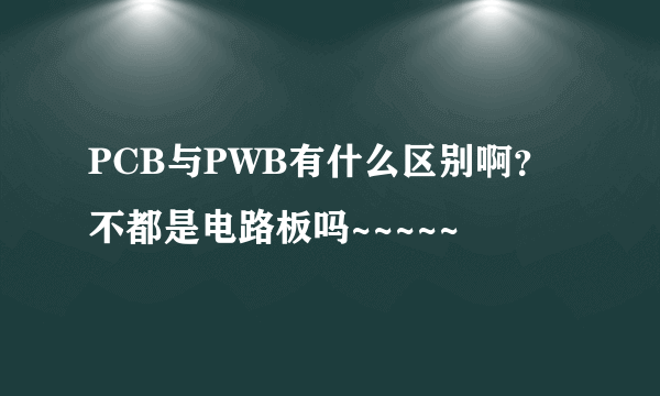 PCB与PWB有什么区别啊？不都是电路板吗~~~~~