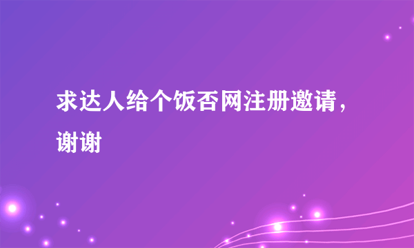 求达人给个饭否网注册邀请，谢谢