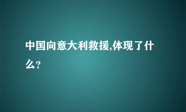 中国向意大利救援,体现了什么？