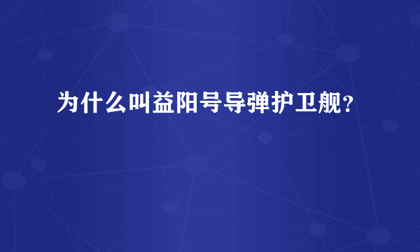 为什么叫益阳号导弹护卫舰？