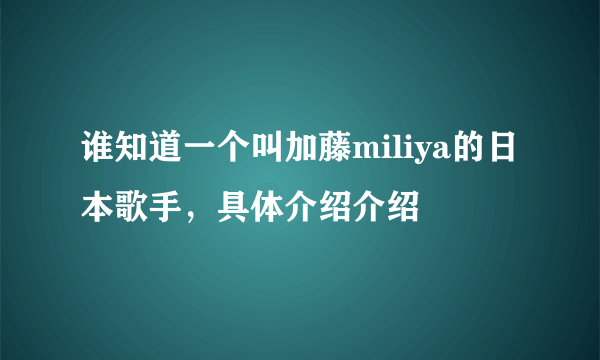 谁知道一个叫加藤miliya的日本歌手，具体介绍介绍