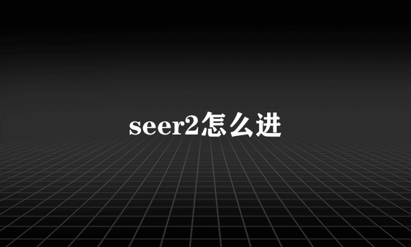 seer2怎么进