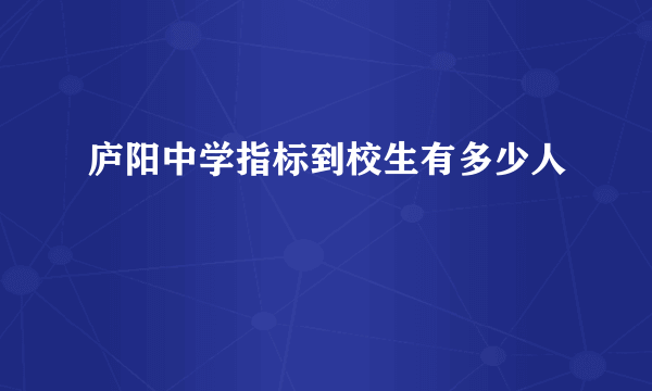 庐阳中学指标到校生有多少人