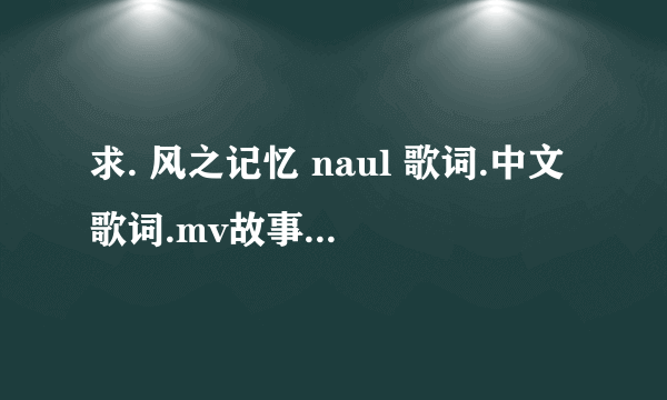 求. 风之记忆 naul 歌词.中文歌词.mv故事.还有naul个人简介