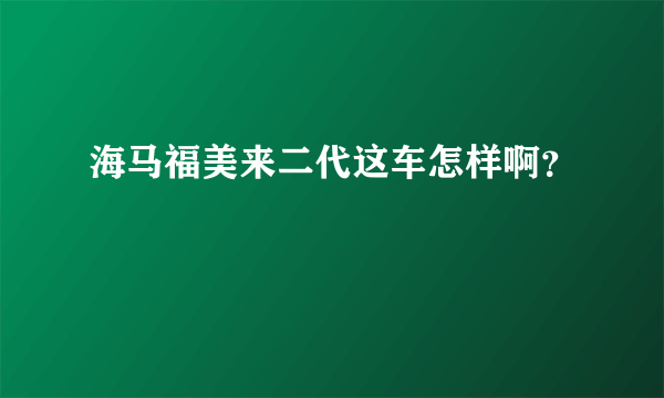 海马福美来二代这车怎样啊？