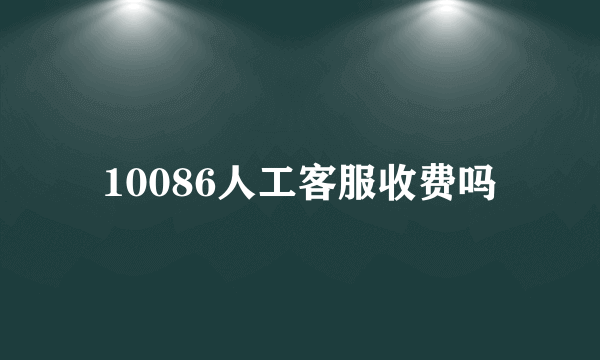 10086人工客服收费吗