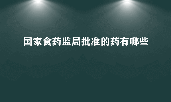 国家食药监局批准的药有哪些